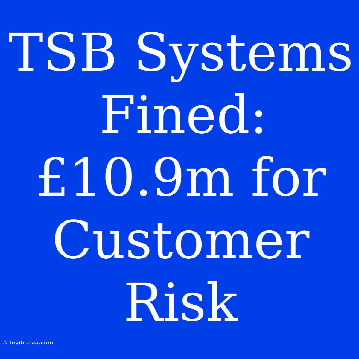 TSB Systems Fined: £10.9m For Customer Risk 