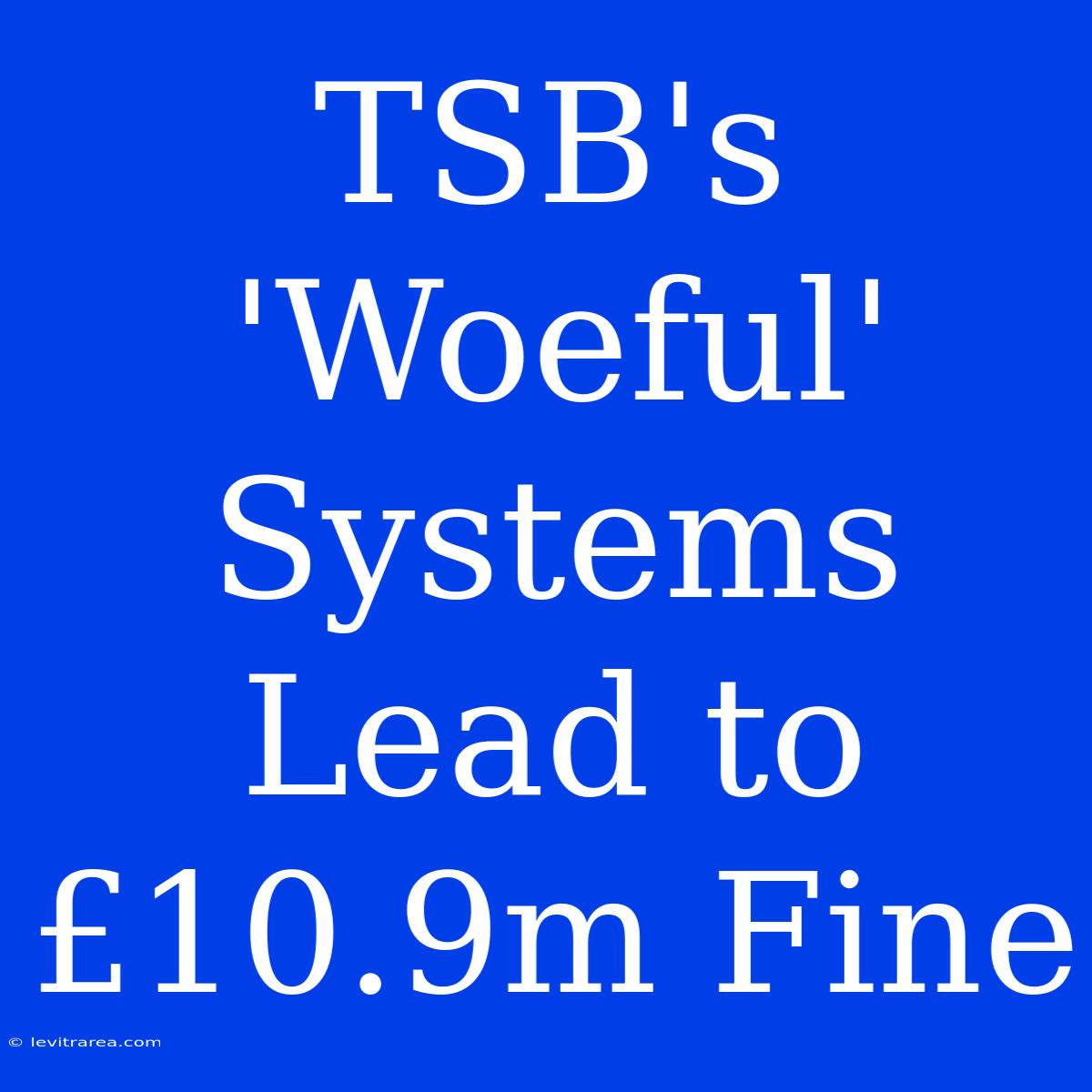 TSB's 'Woeful' Systems Lead To £10.9m Fine