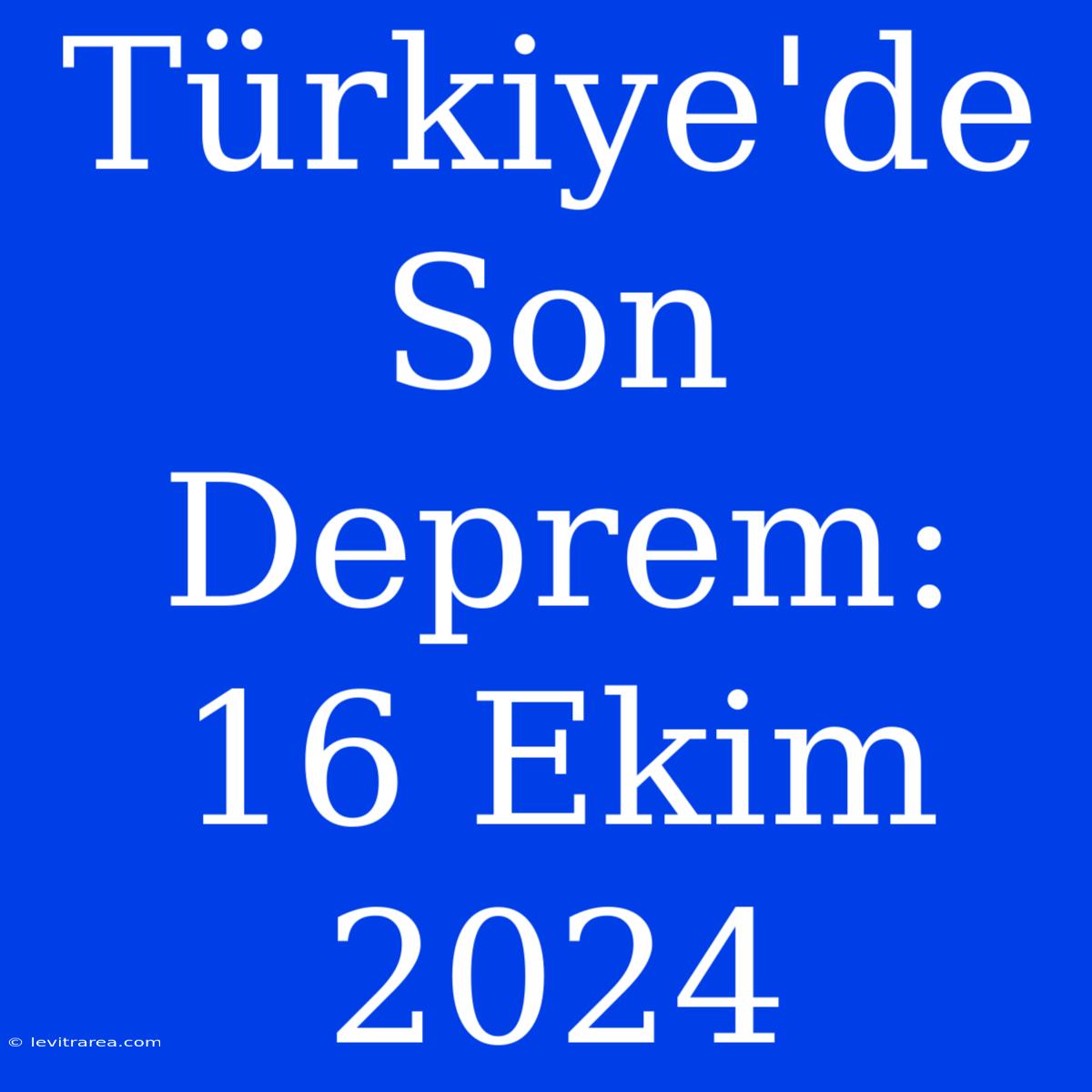 Türkiye'de Son Deprem: 16 Ekim 2024