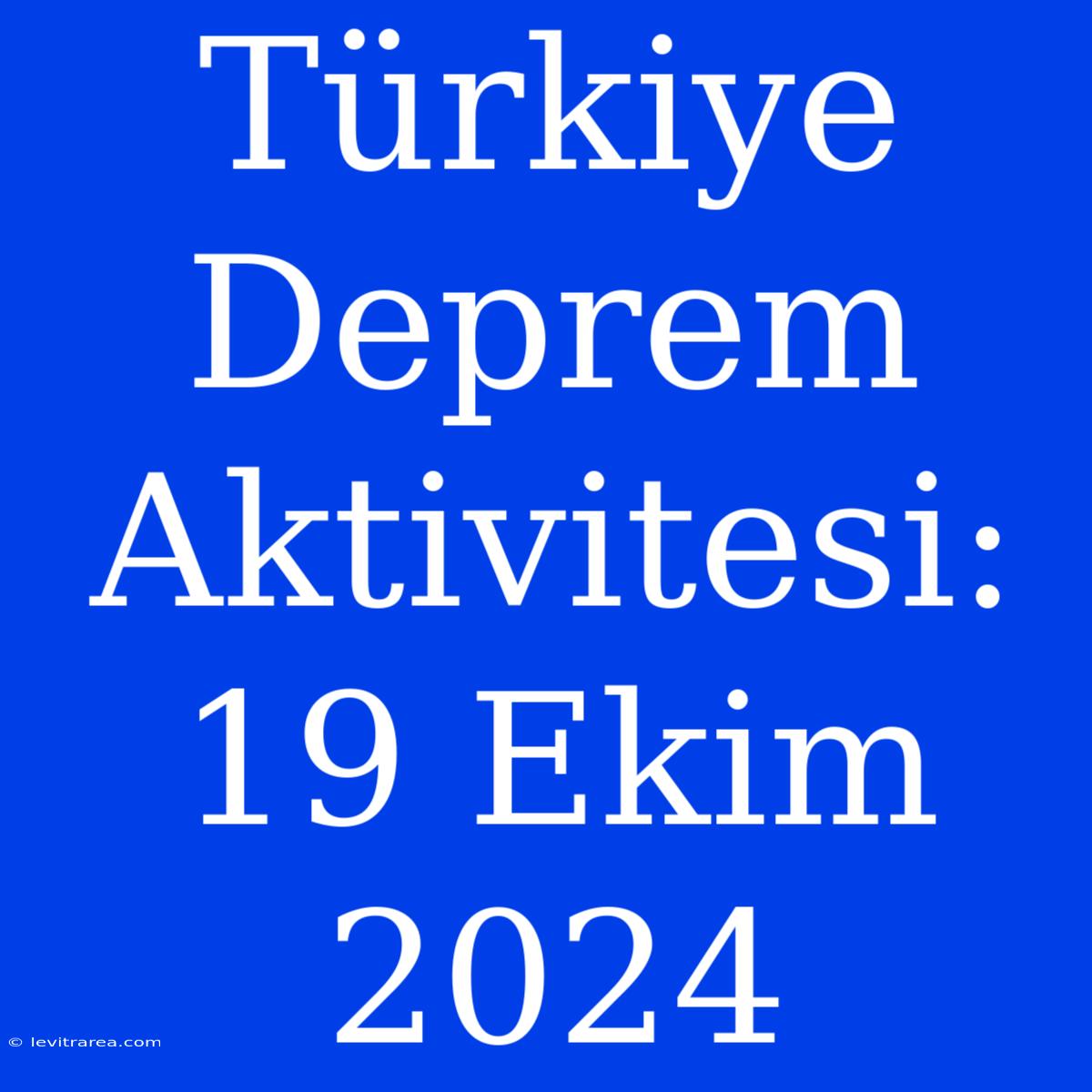 Türkiye Deprem Aktivitesi: 19 Ekim 2024