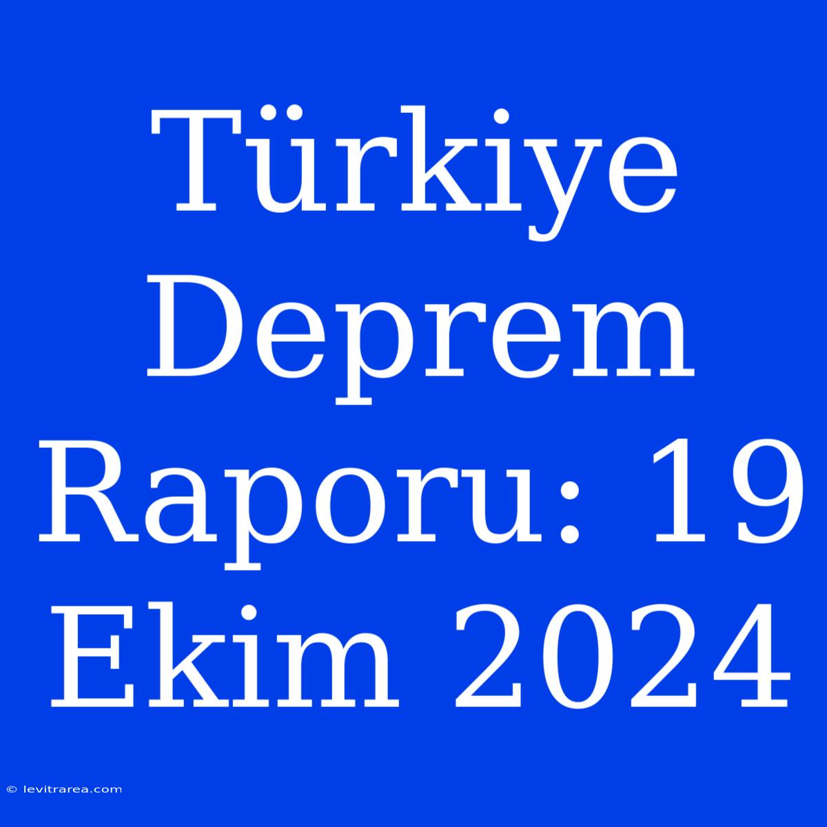 Türkiye Deprem Raporu: 19 Ekim 2024