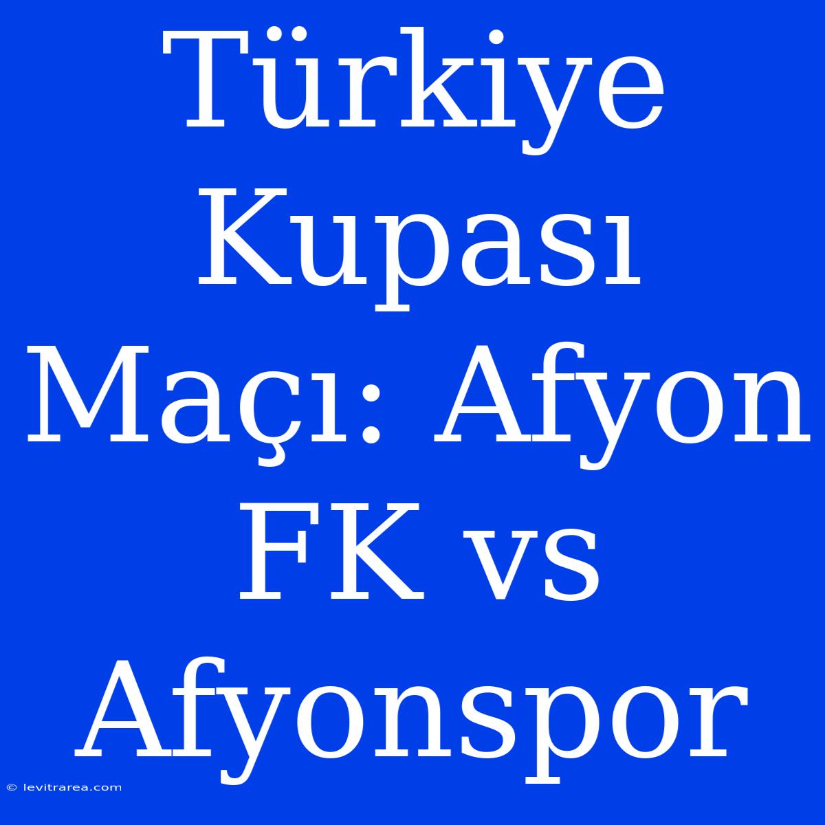 Türkiye Kupası Maçı: Afyon FK Vs Afyonspor