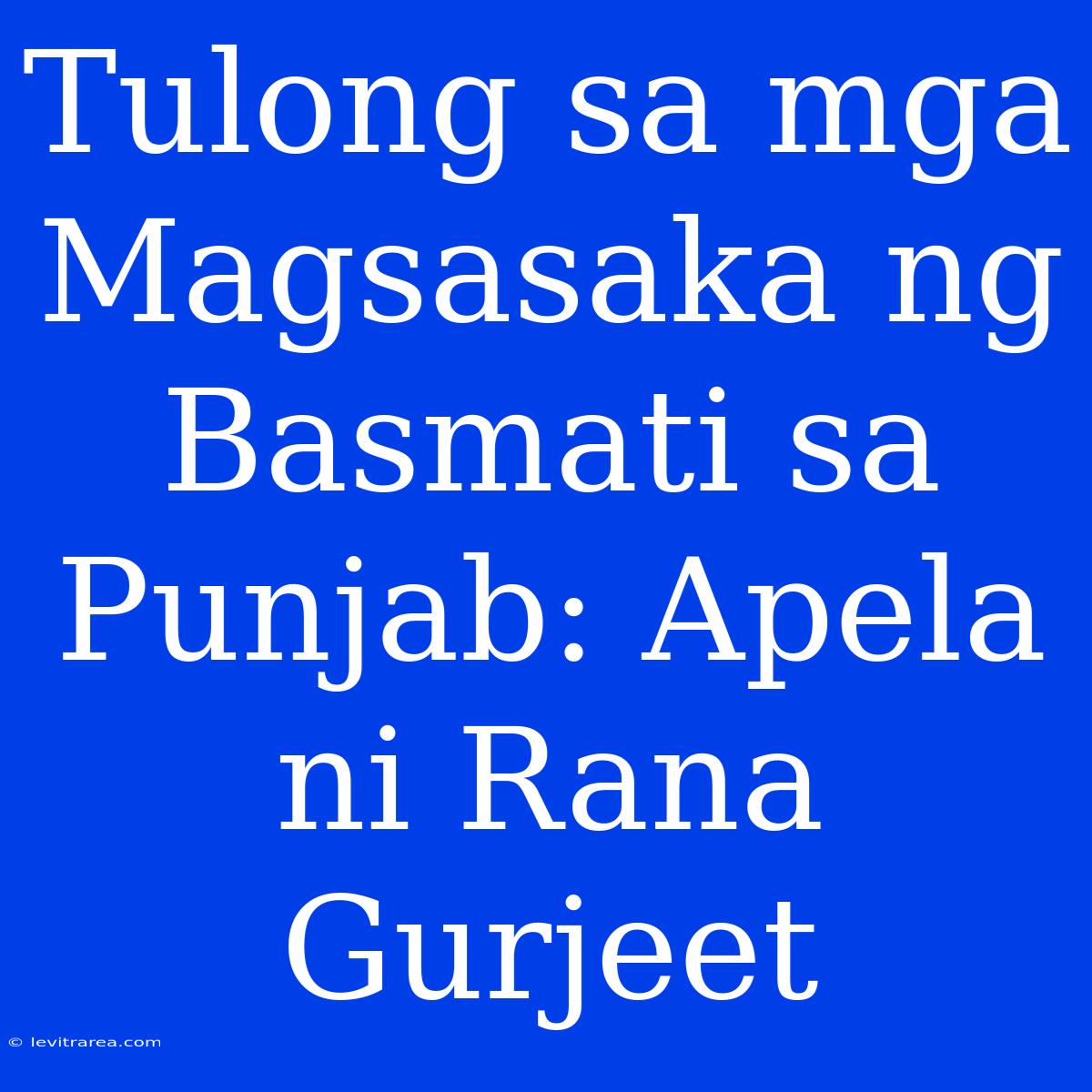 Tulong Sa Mga Magsasaka Ng Basmati Sa Punjab: Apela Ni Rana Gurjeet