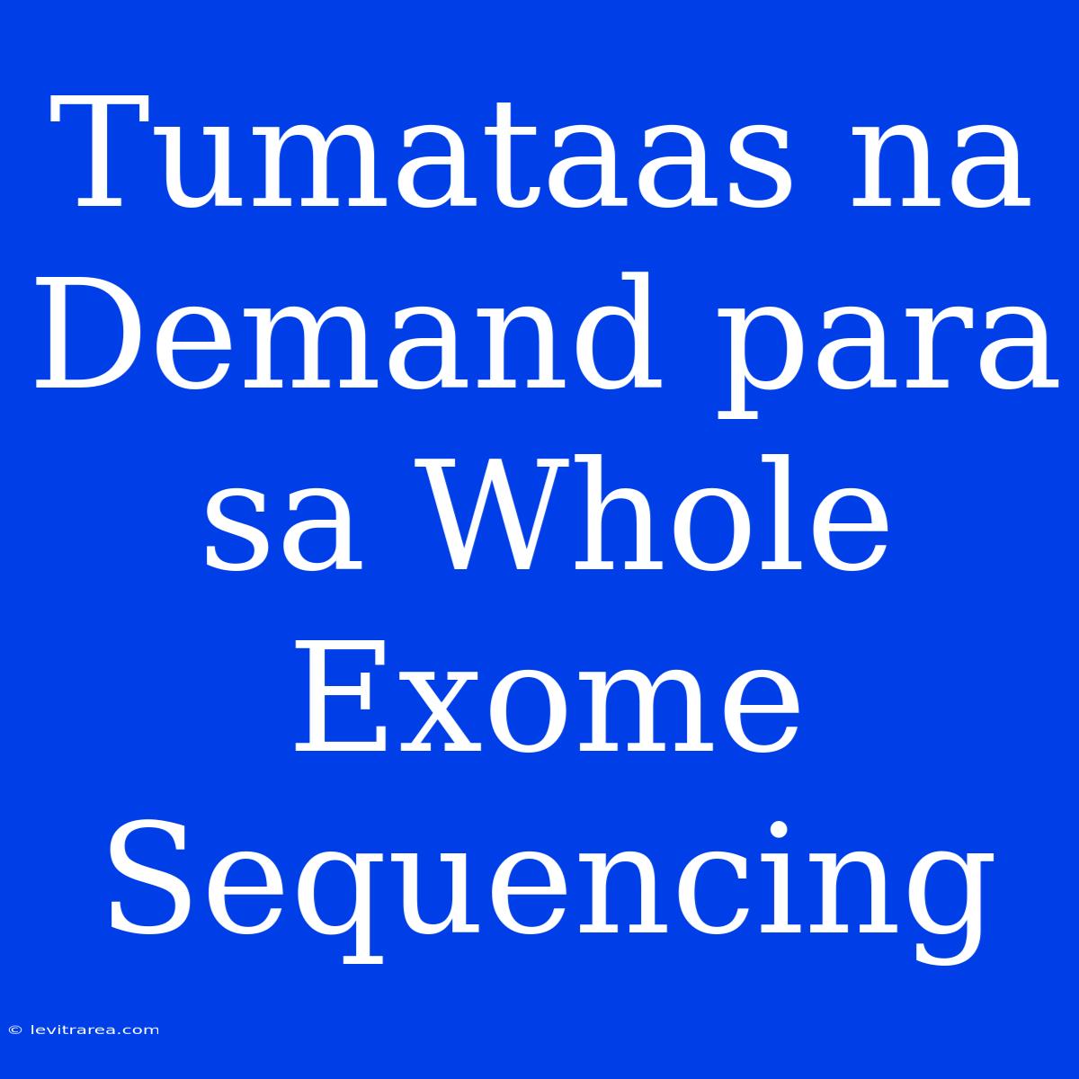 Tumataas Na Demand Para Sa Whole Exome Sequencing