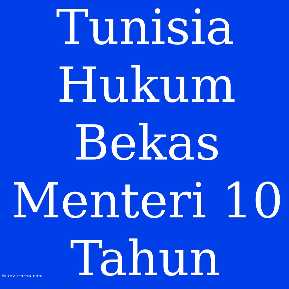 Tunisia Hukum Bekas Menteri 10 Tahun