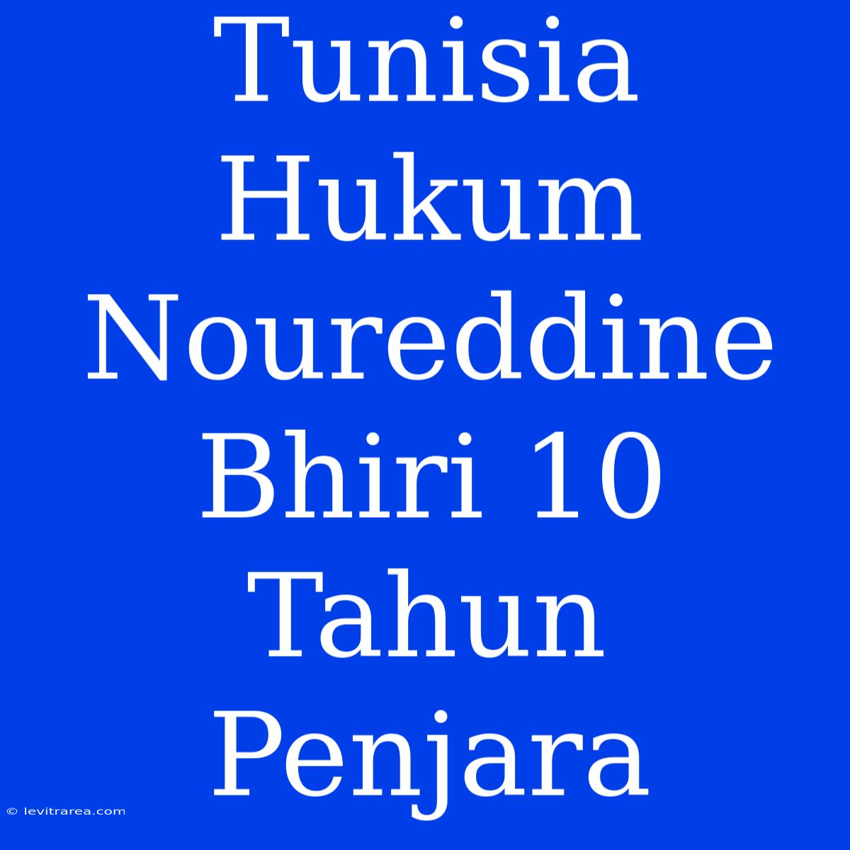 Tunisia Hukum Noureddine Bhiri 10 Tahun Penjara