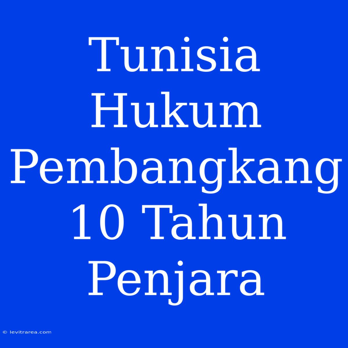 Tunisia Hukum Pembangkang 10 Tahun Penjara