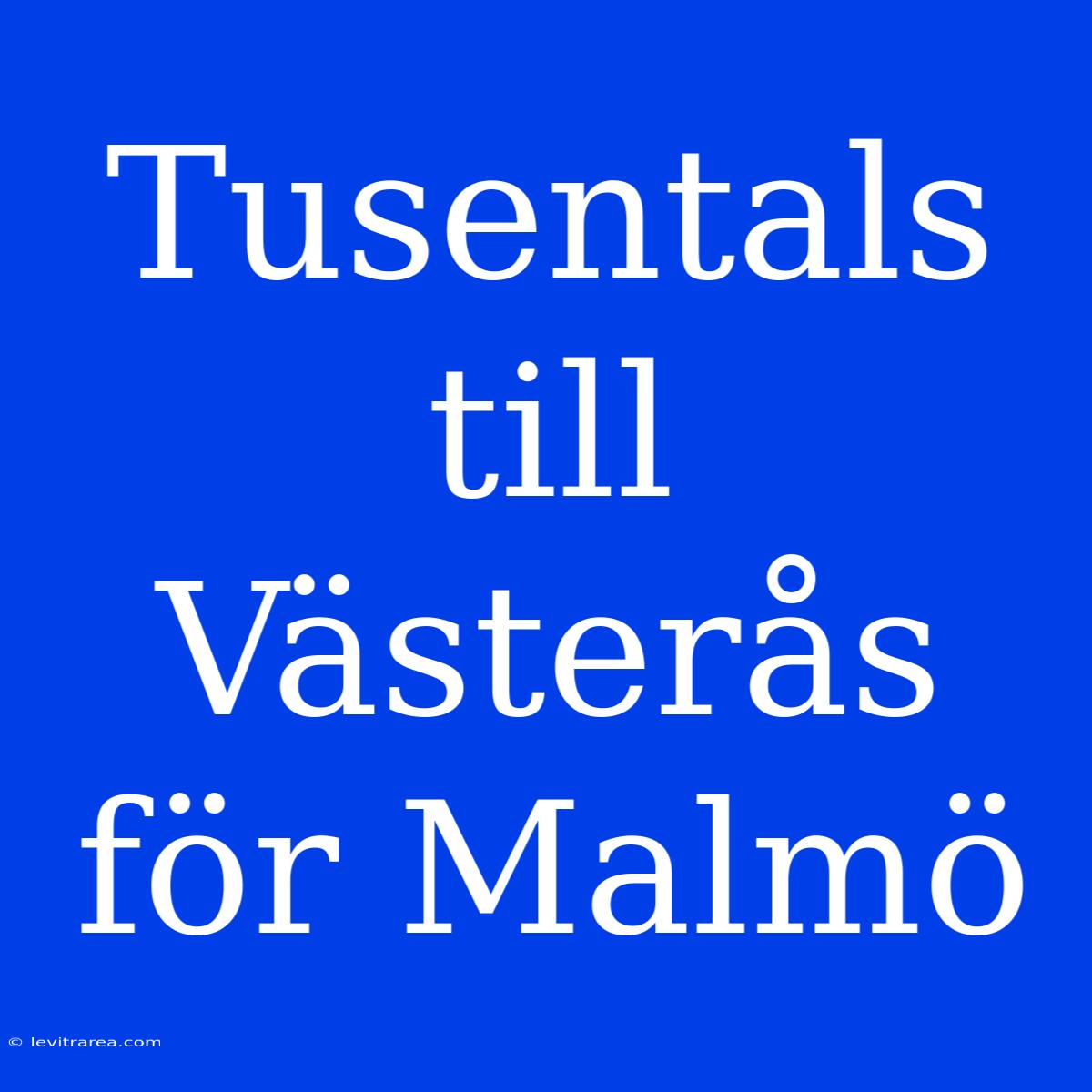 Tusentals Till Västerås För Malmö