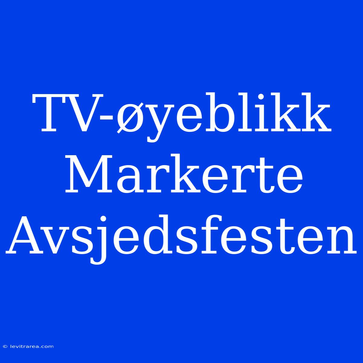 TV-øyeblikk Markerte Avsjedsfesten