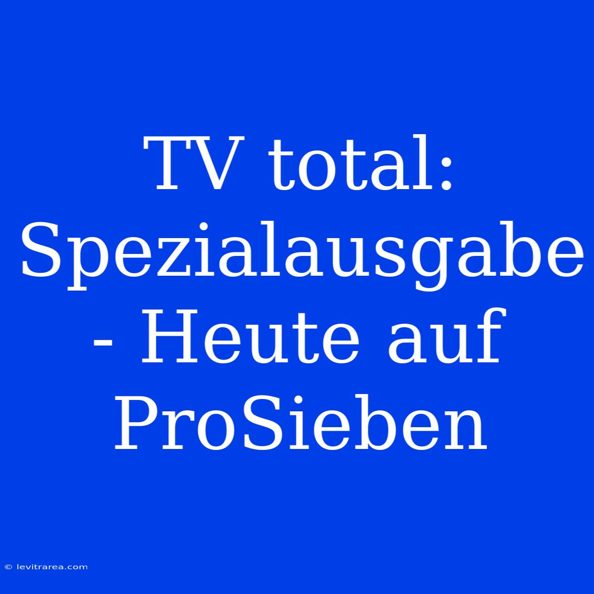 TV Total:  Spezialausgabe - Heute Auf ProSieben 