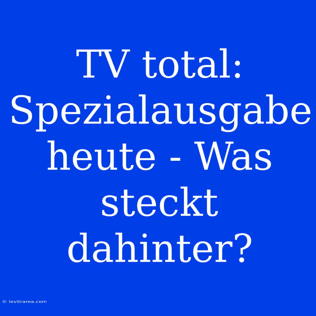 TV Total: Spezialausgabe Heute - Was Steckt Dahinter?