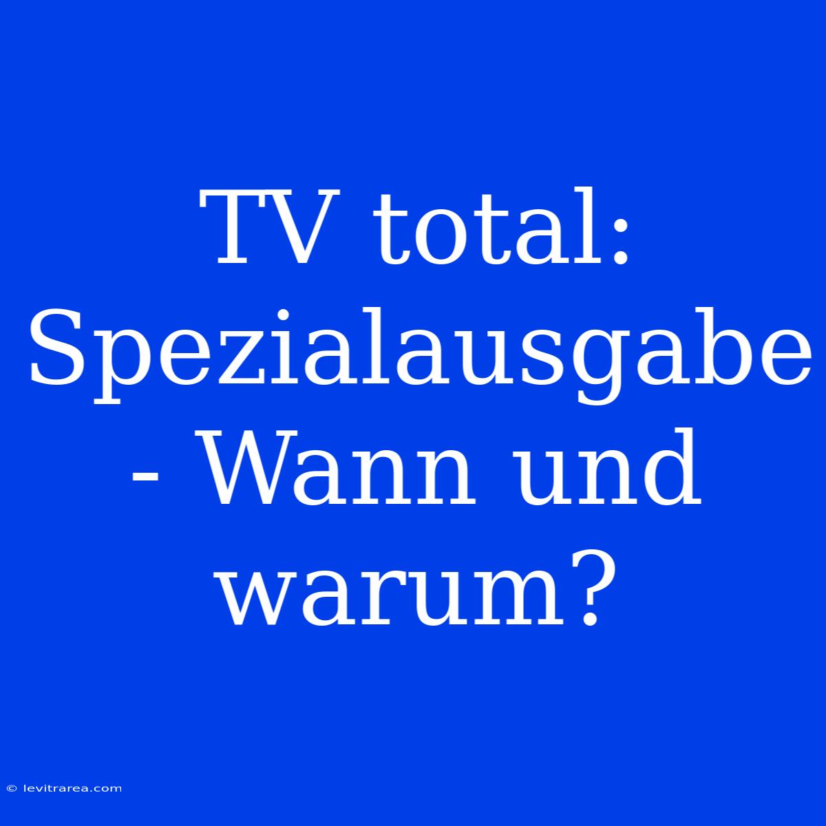 TV Total: Spezialausgabe - Wann Und Warum?