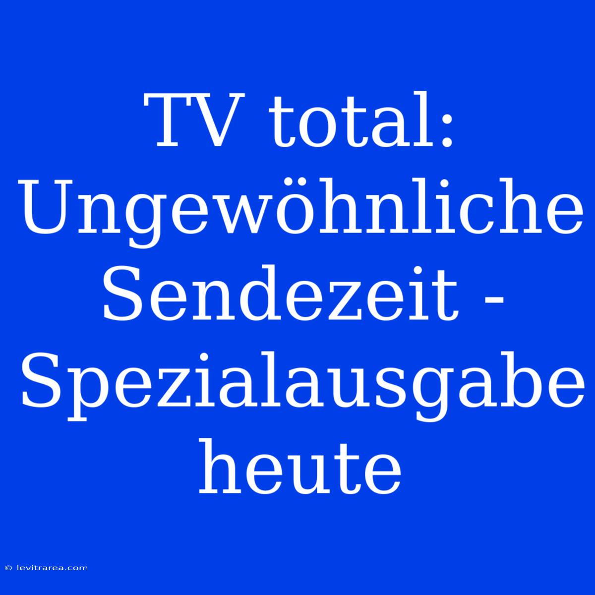 TV Total:  Ungewöhnliche Sendezeit -  Spezialausgabe Heute