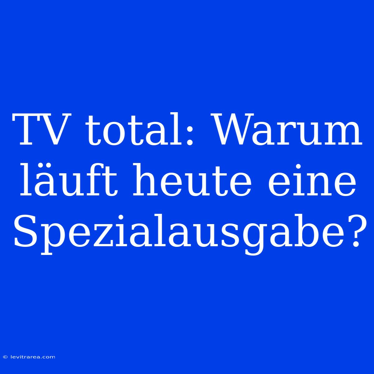 TV Total: Warum Läuft Heute Eine Spezialausgabe?