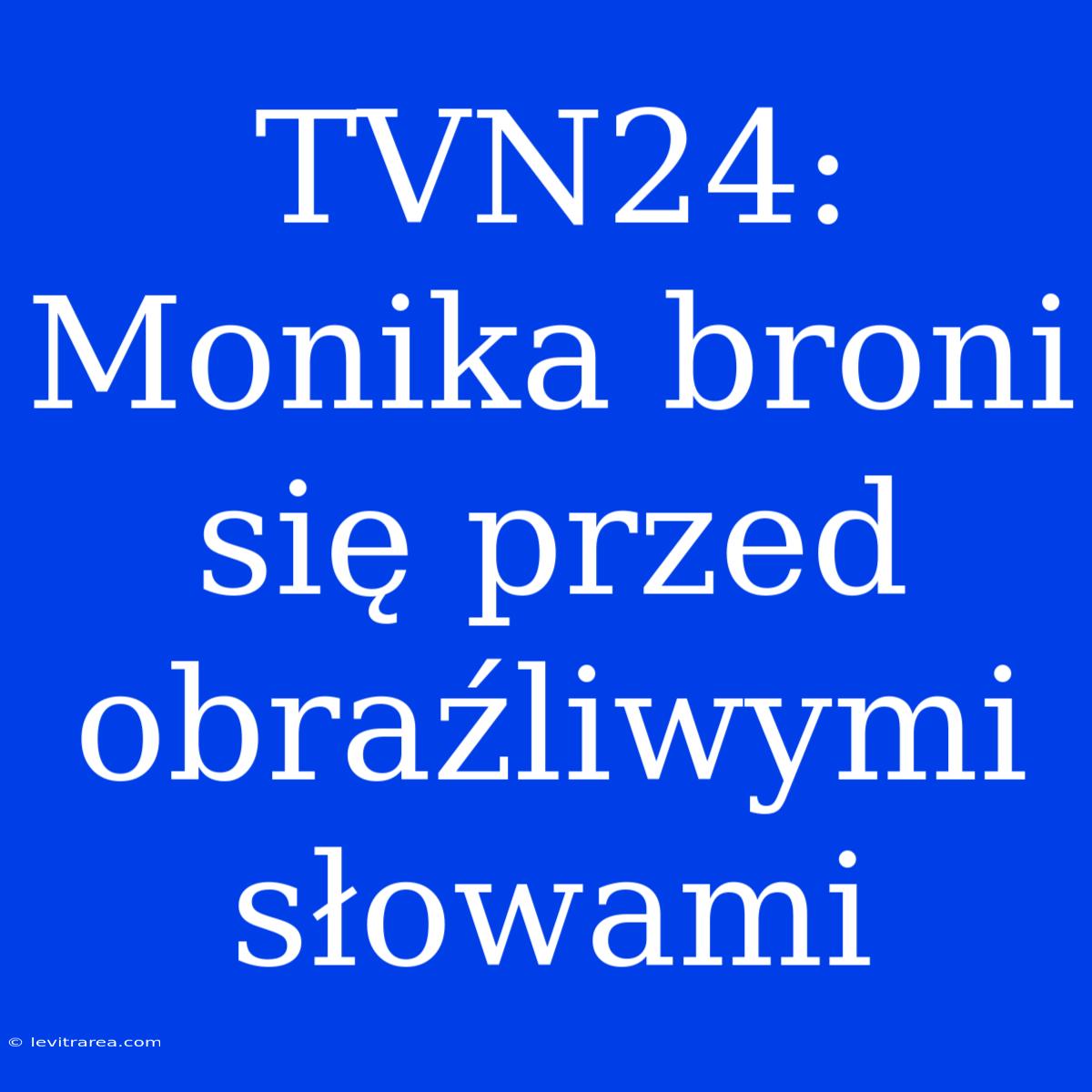 TVN24: Monika Broni Się Przed Obraźliwymi Słowami