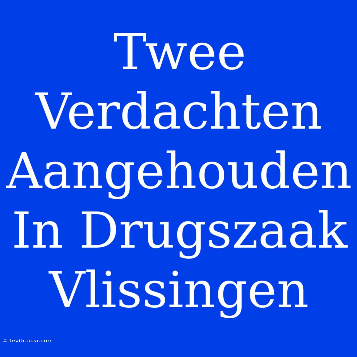 Twee Verdachten Aangehouden In Drugszaak Vlissingen