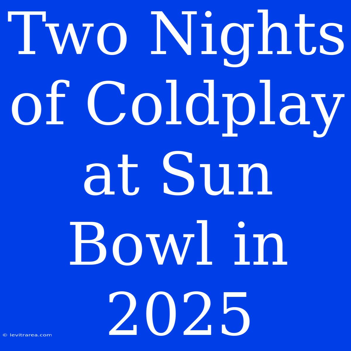 Two Nights Of Coldplay At Sun Bowl In 2025 