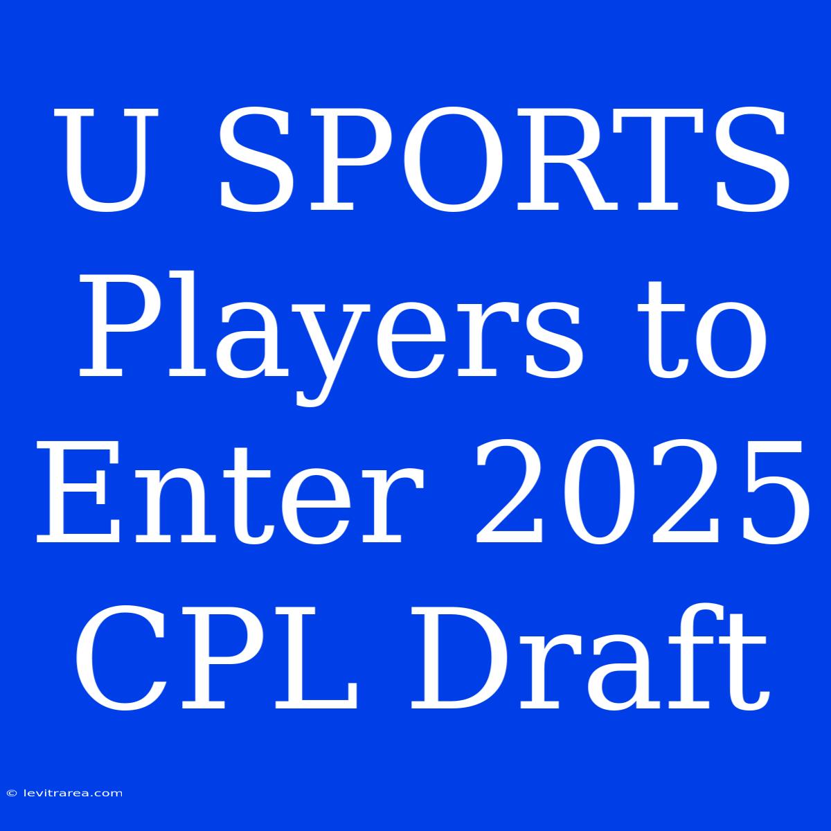 U SPORTS Players To Enter 2025 CPL Draft