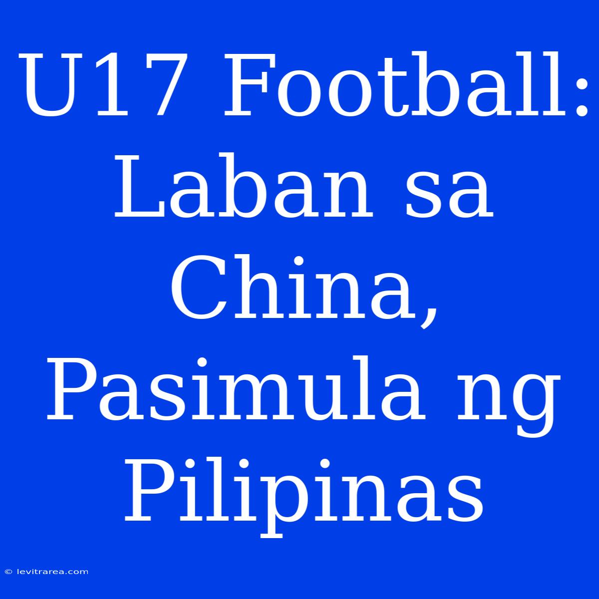 U17 Football: Laban Sa China, Pasimula Ng Pilipinas