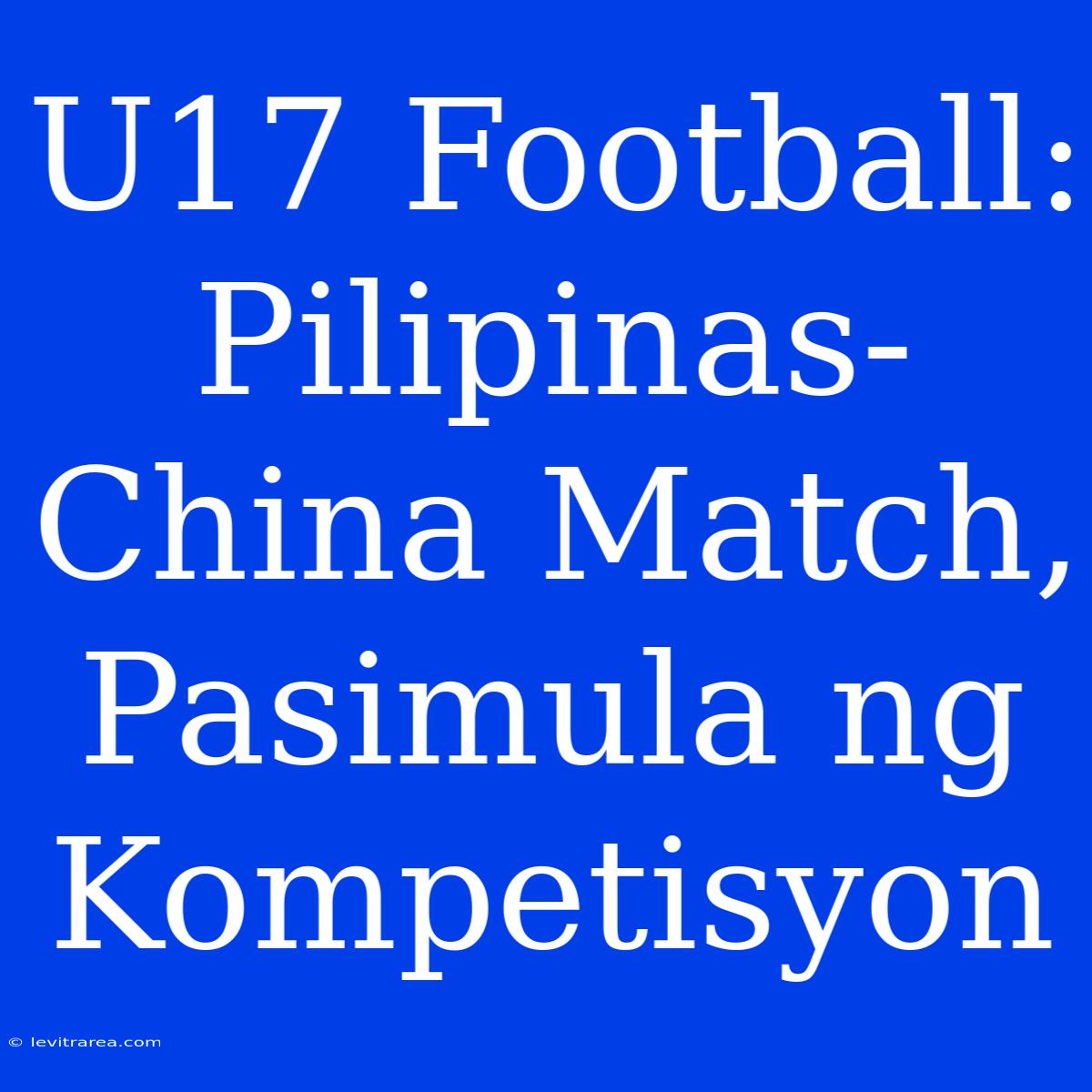 U17 Football:  Pilipinas-China Match, Pasimula Ng Kompetisyon