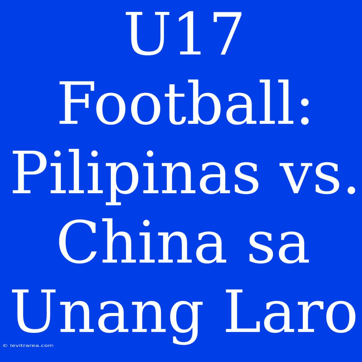 U17 Football:  Pilipinas Vs. China Sa Unang Laro