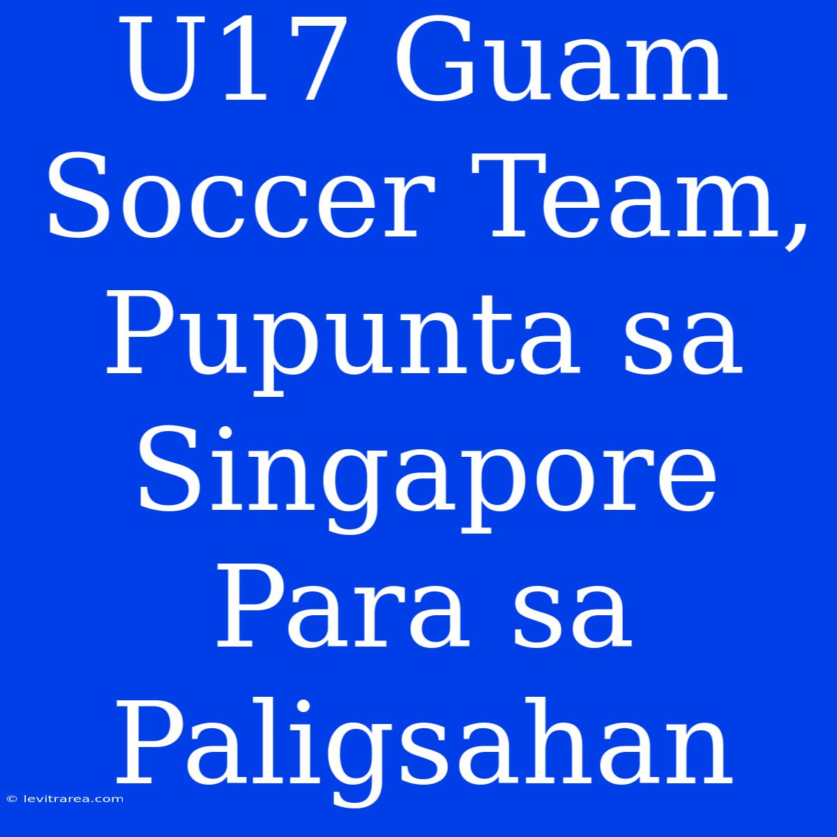 U17 Guam Soccer Team, Pupunta Sa Singapore Para Sa Paligsahan