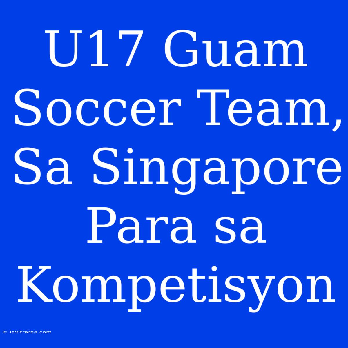 U17 Guam Soccer Team, Sa Singapore Para Sa Kompetisyon 