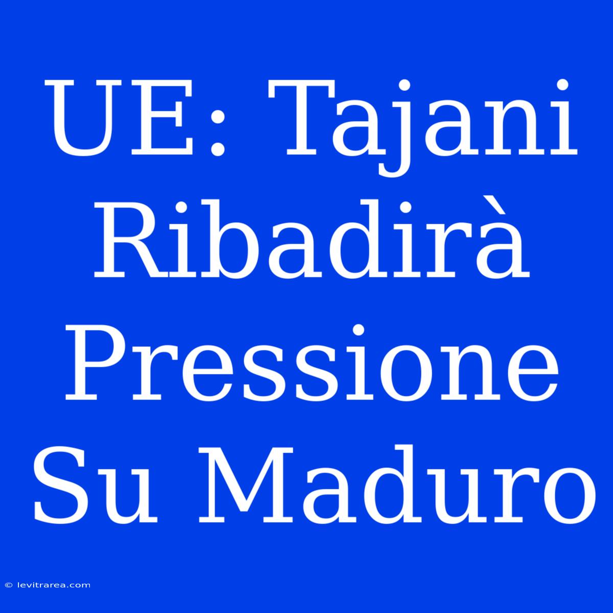 UE: Tajani Ribadirà Pressione Su Maduro