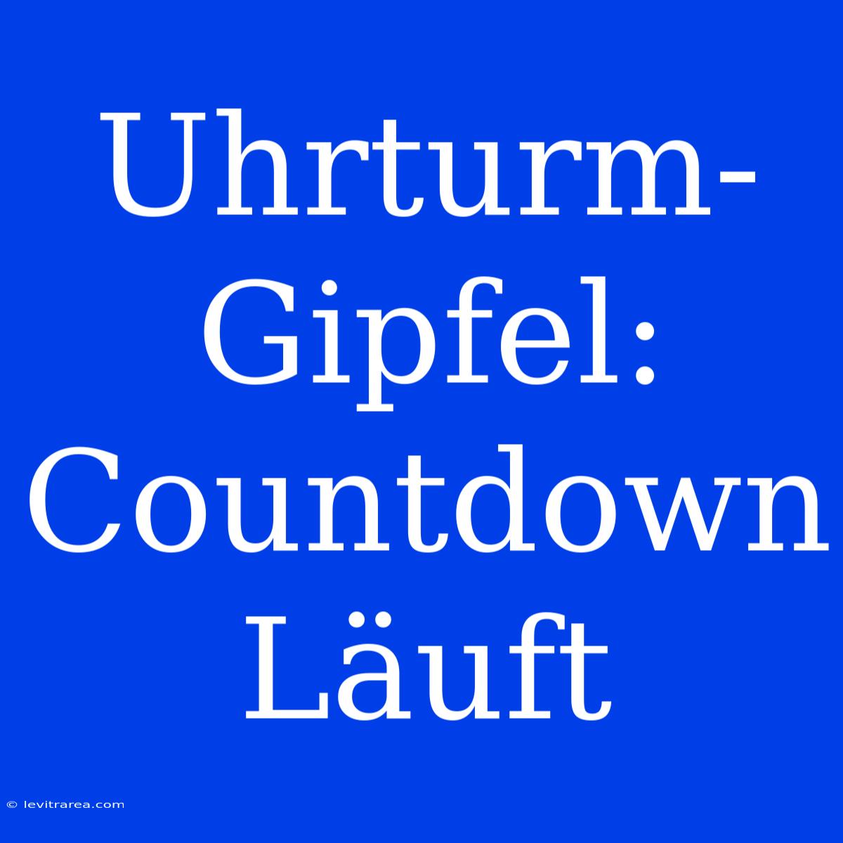 Uhrturm-Gipfel: Countdown Läuft