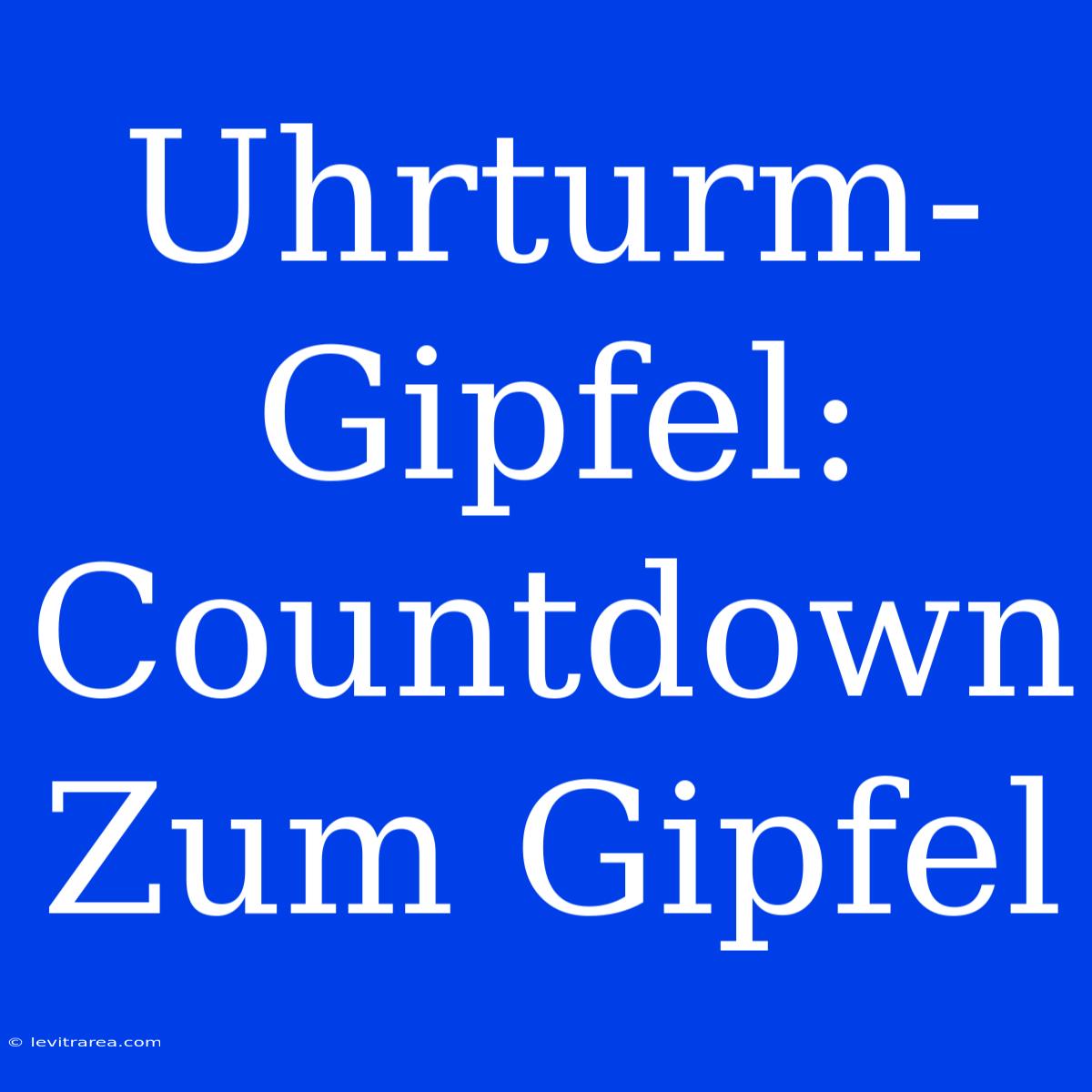 Uhrturm-Gipfel: Countdown Zum Gipfel