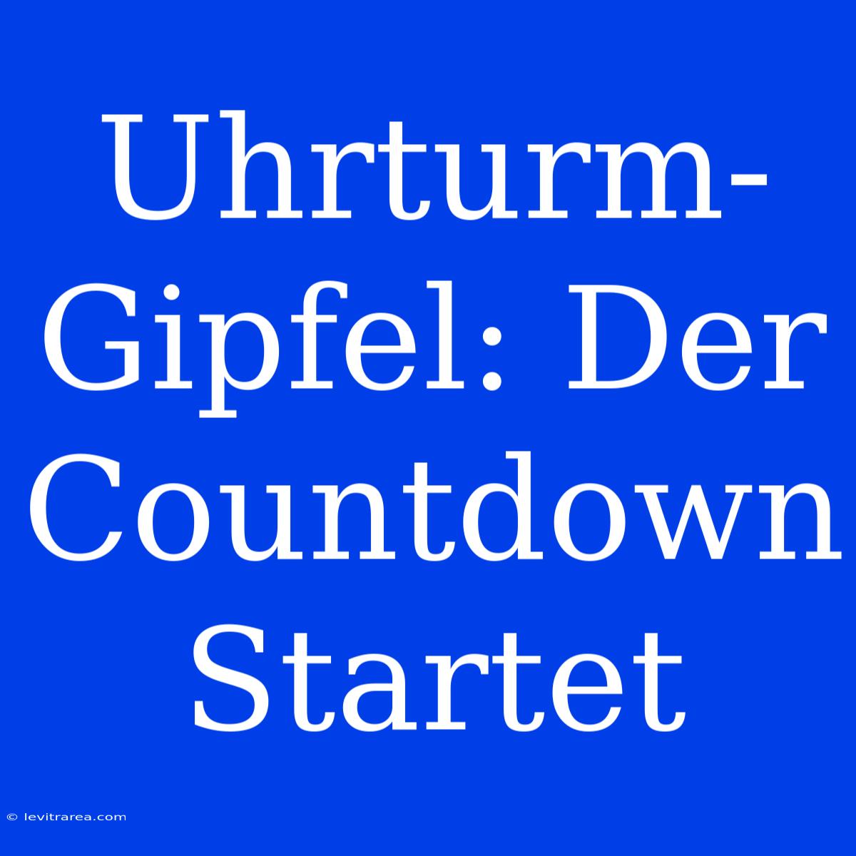 Uhrturm-Gipfel: Der Countdown Startet