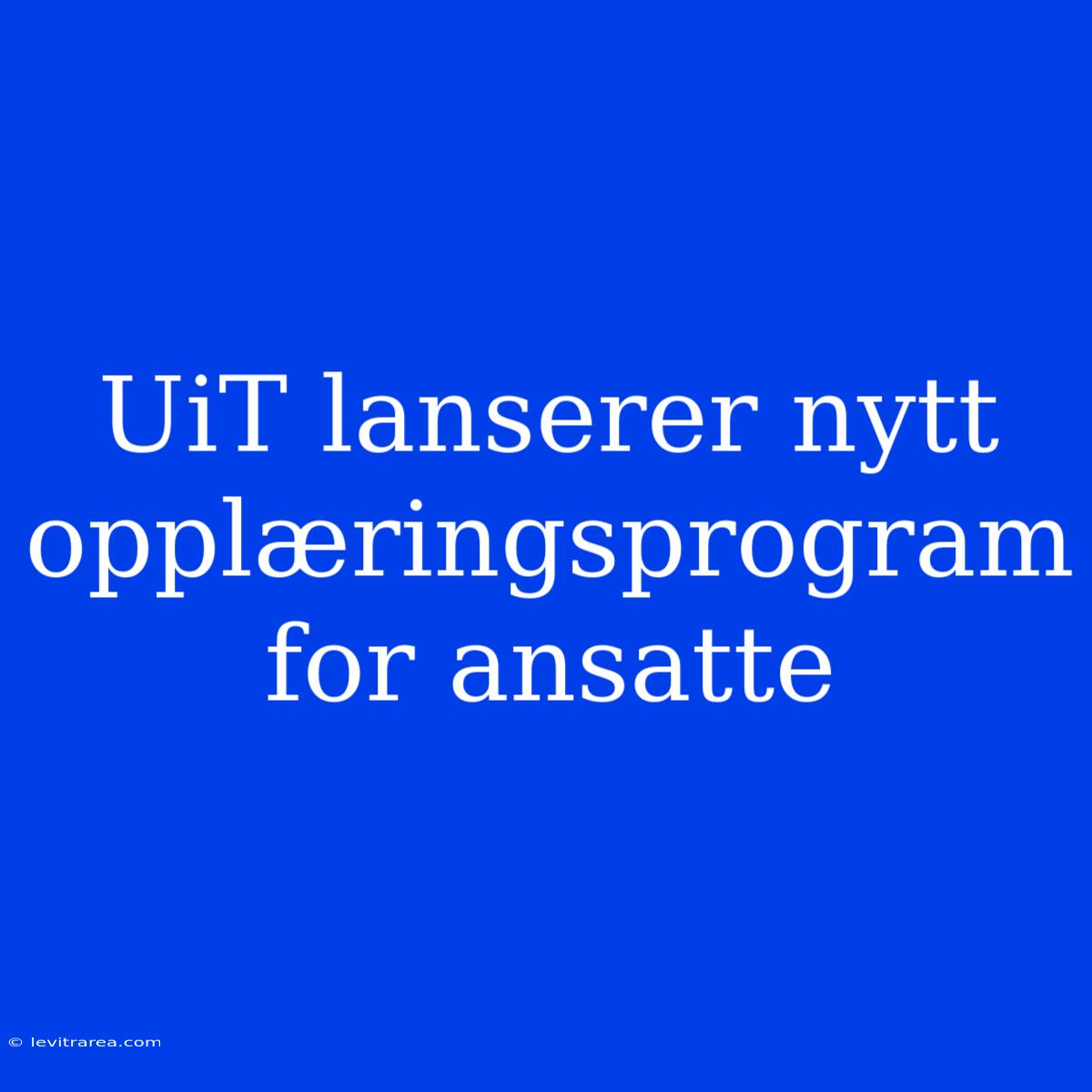 UiT Lanserer Nytt Opplæringsprogram For Ansatte