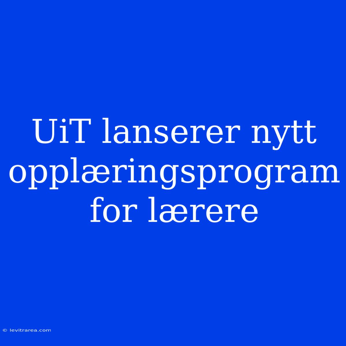 UiT Lanserer Nytt Opplæringsprogram For Lærere