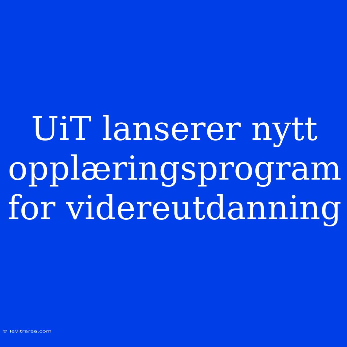 UiT Lanserer Nytt Opplæringsprogram For Videreutdanning