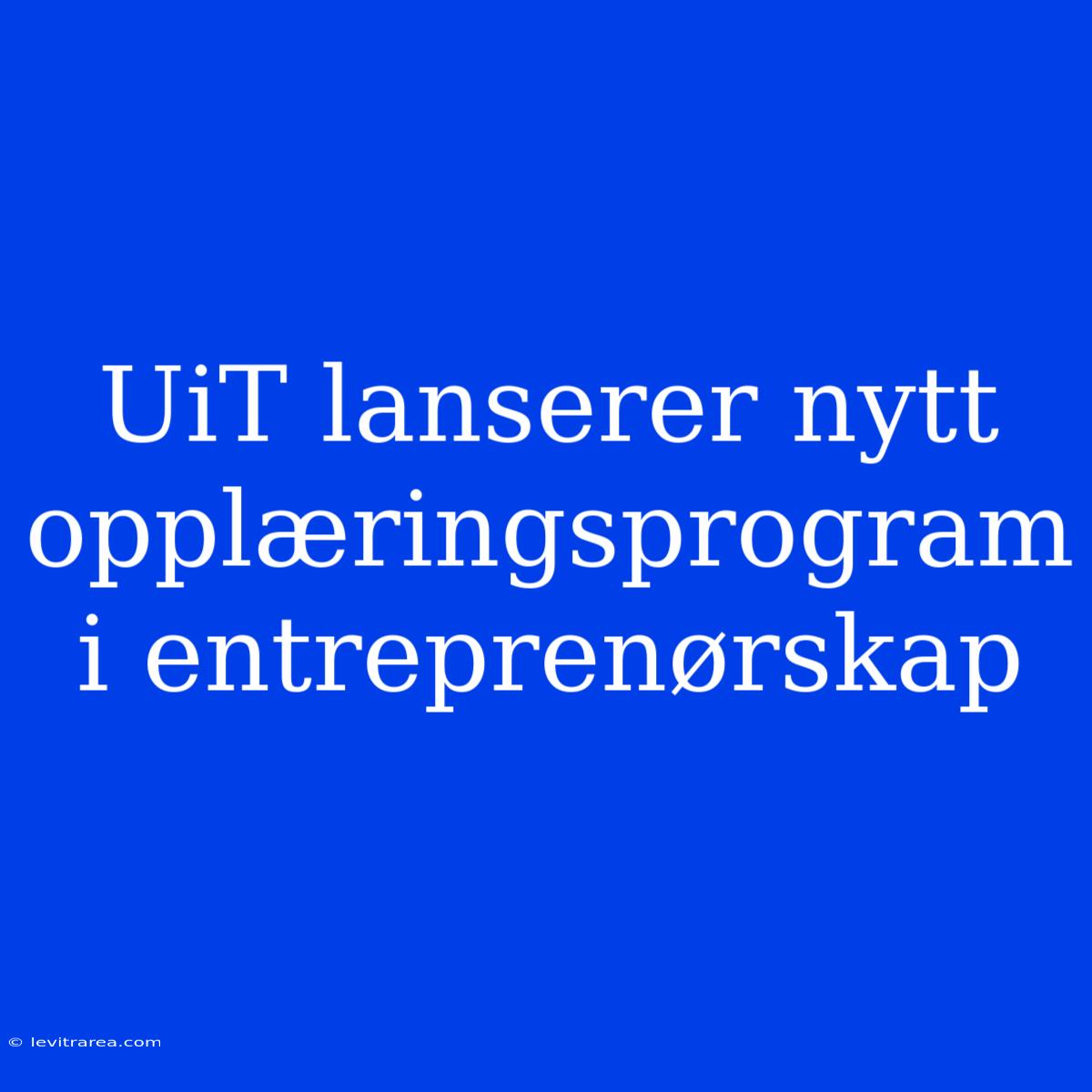 UiT Lanserer Nytt Opplæringsprogram I Entreprenørskap