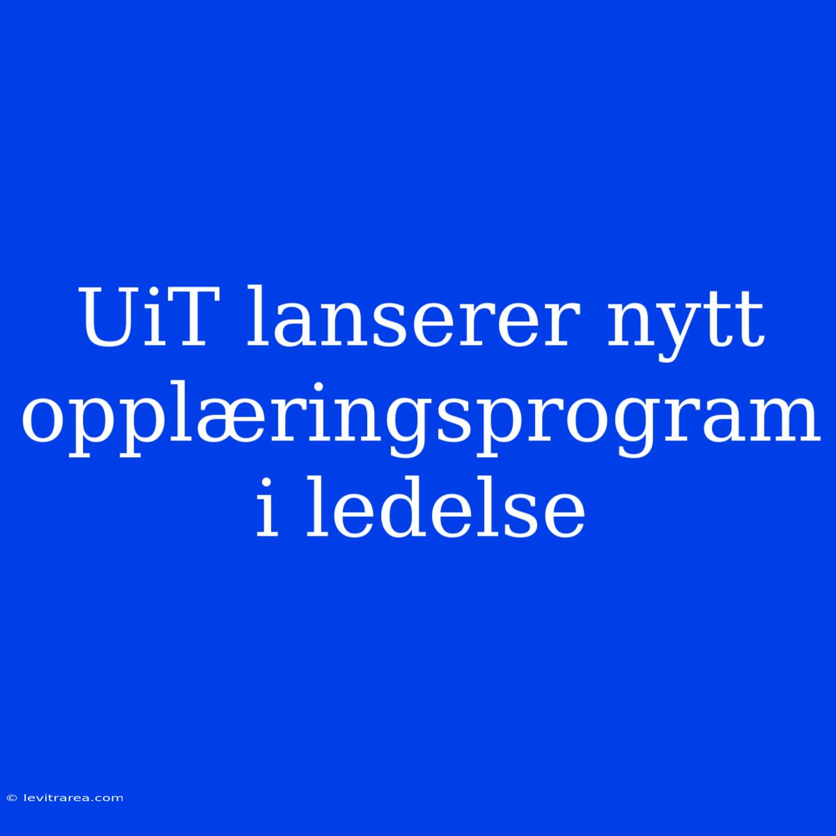 UiT Lanserer Nytt Opplæringsprogram I Ledelse