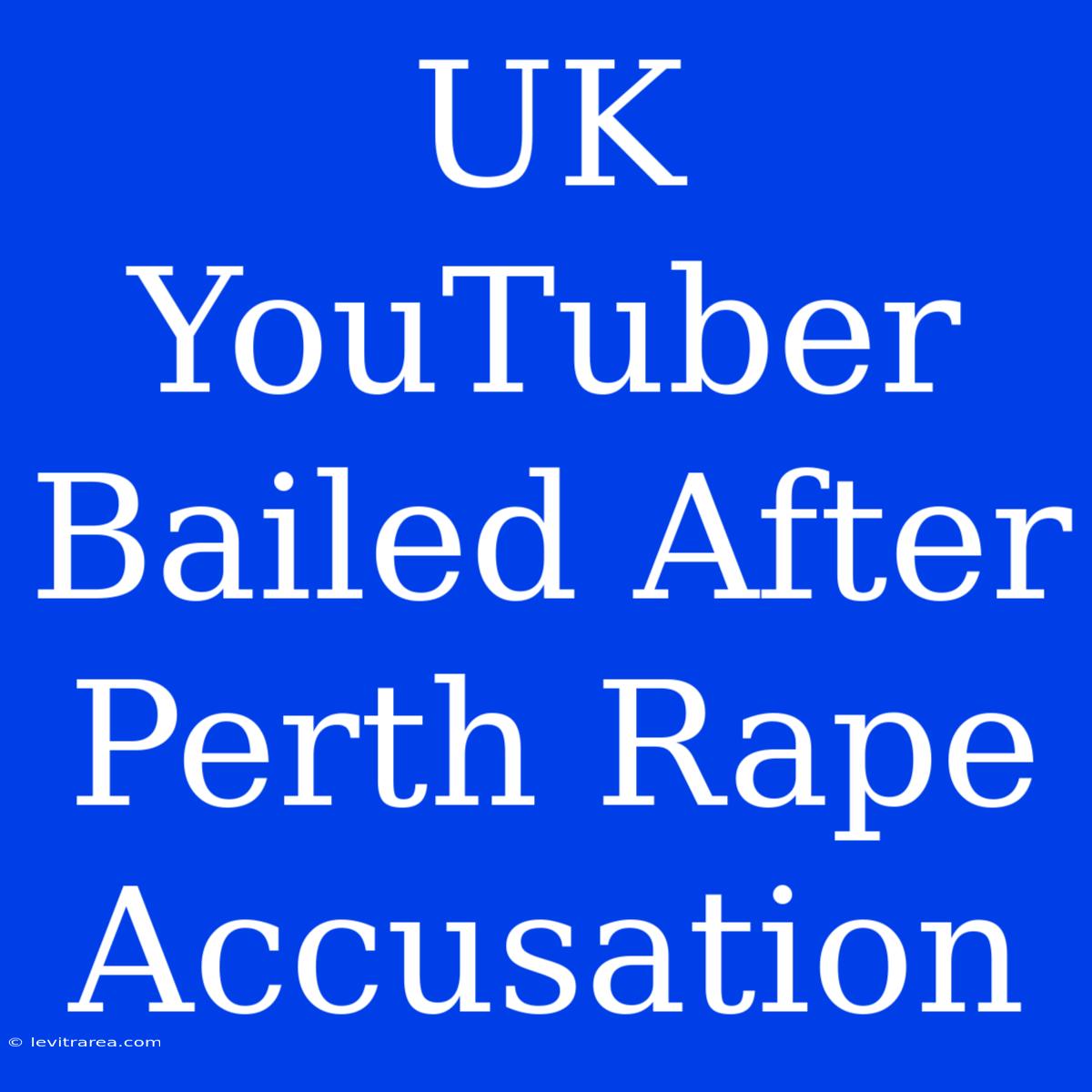 UK YouTuber Bailed After Perth Rape Accusation