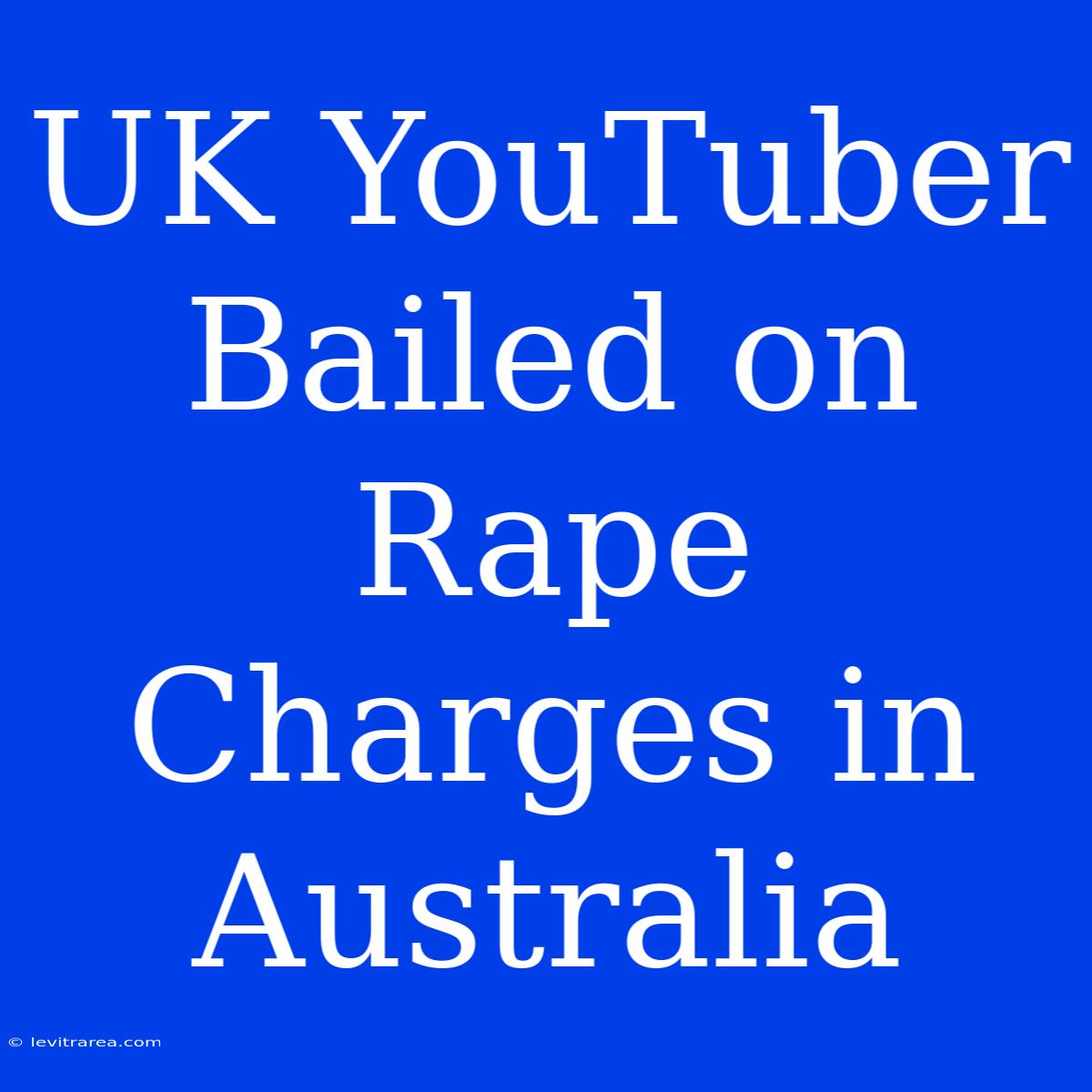 UK YouTuber Bailed On Rape Charges In Australia