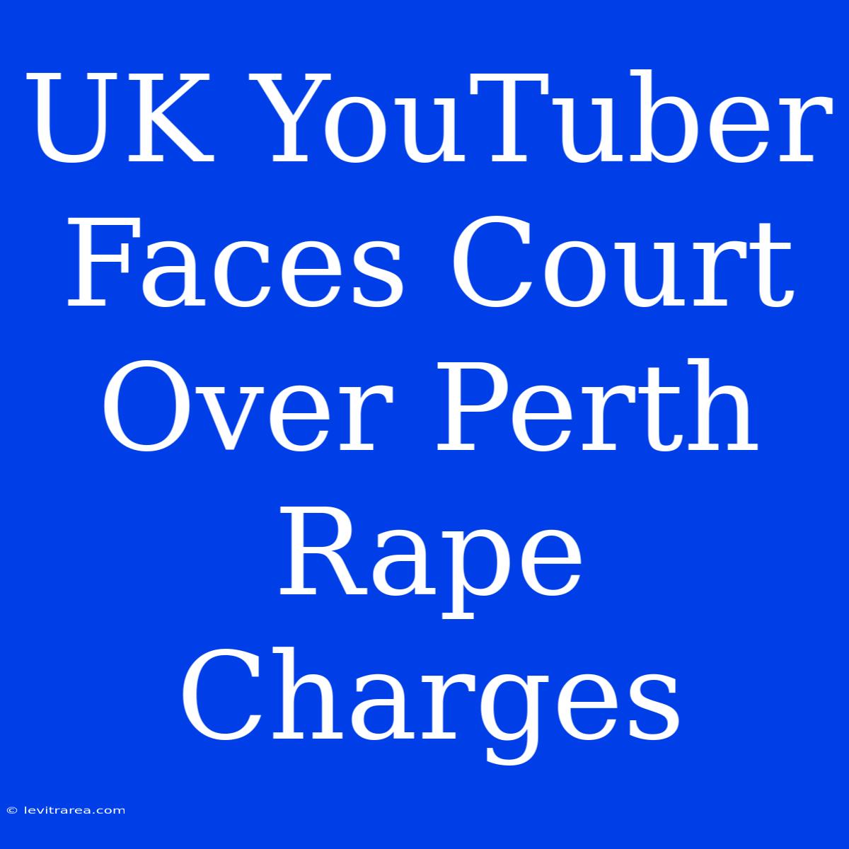 UK YouTuber Faces Court Over Perth Rape Charges 