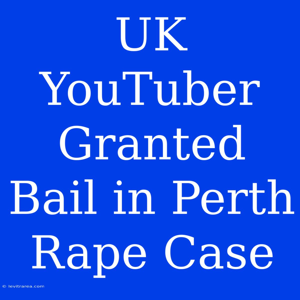 UK YouTuber Granted Bail In Perth Rape Case