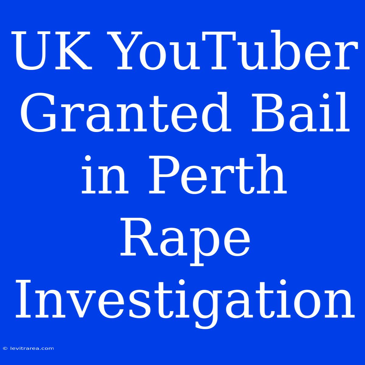 UK YouTuber Granted Bail In Perth Rape Investigation