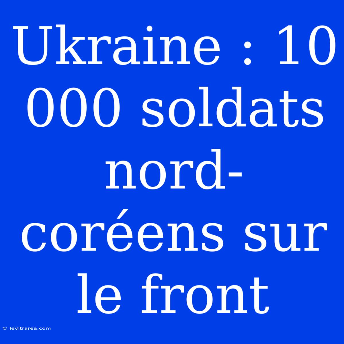 Ukraine : 10 000 Soldats Nord-coréens Sur Le Front 