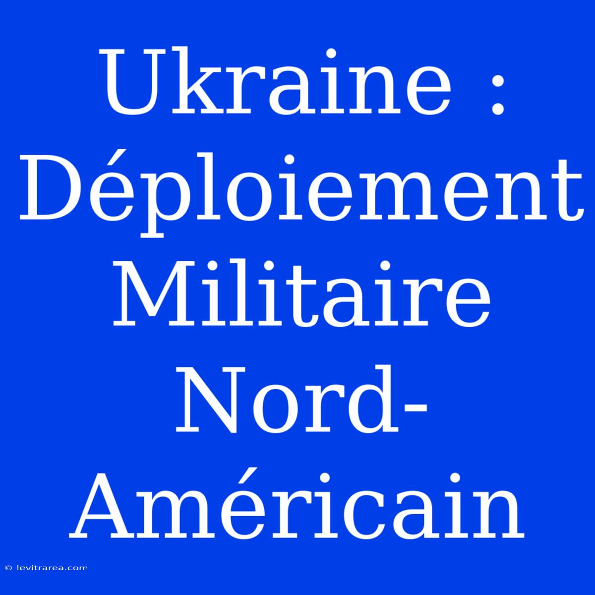 Ukraine : Déploiement Militaire Nord-Américain