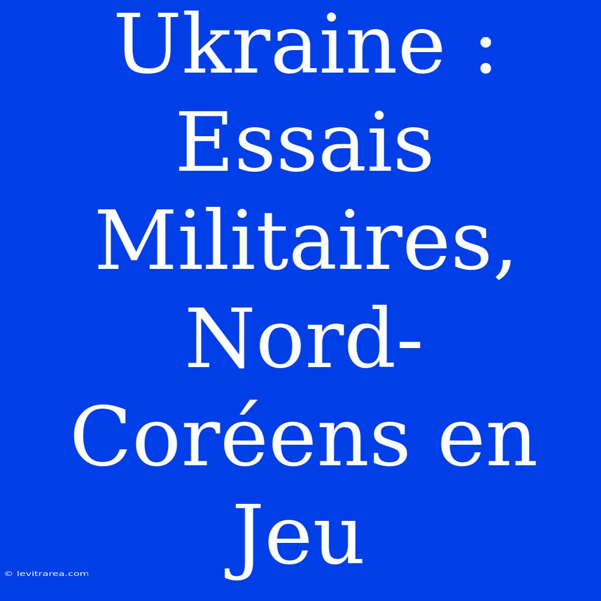 Ukraine : Essais Militaires, Nord-Coréens En Jeu