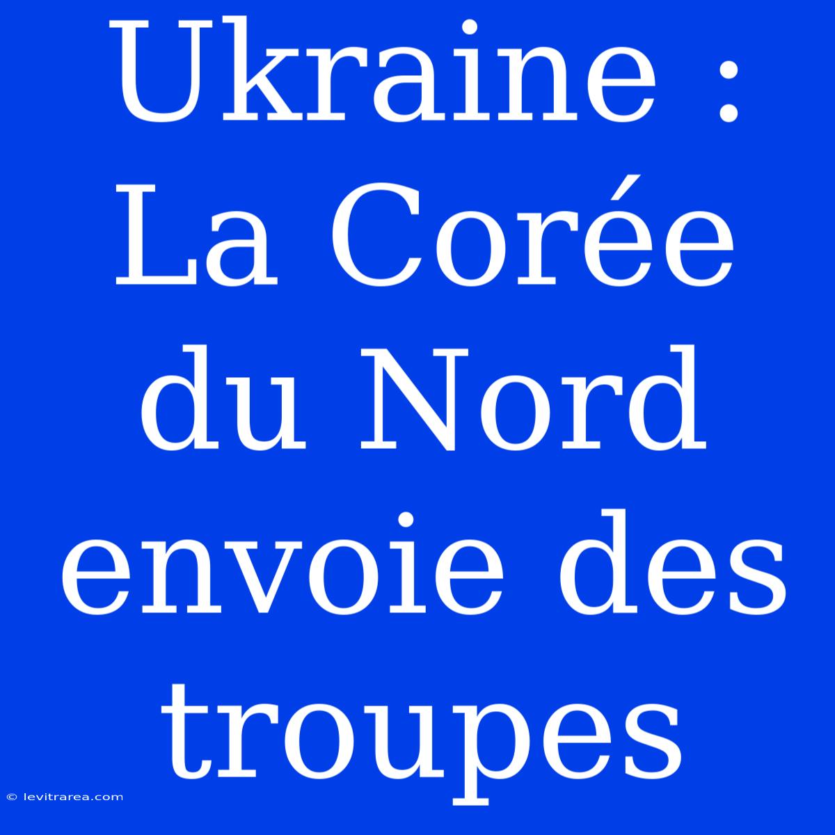 Ukraine : La Corée Du Nord Envoie Des Troupes