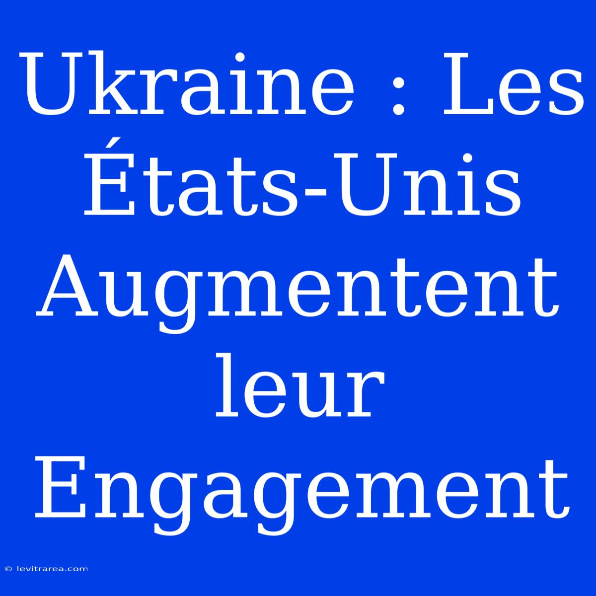 Ukraine : Les États-Unis Augmentent Leur Engagement