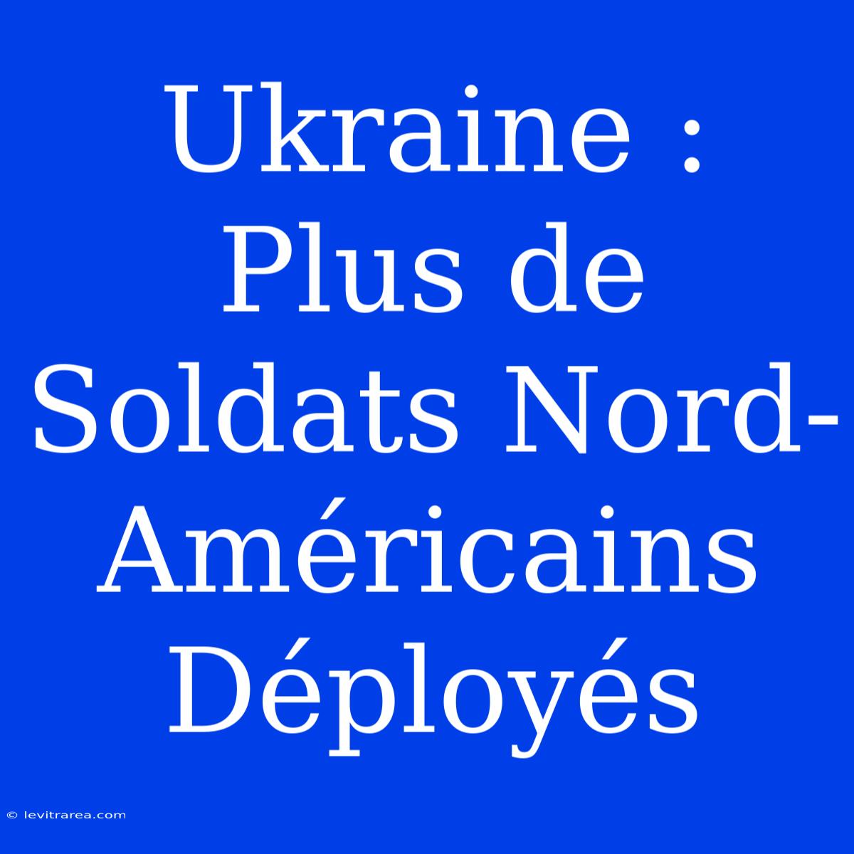 Ukraine : Plus De Soldats Nord-Américains Déployés