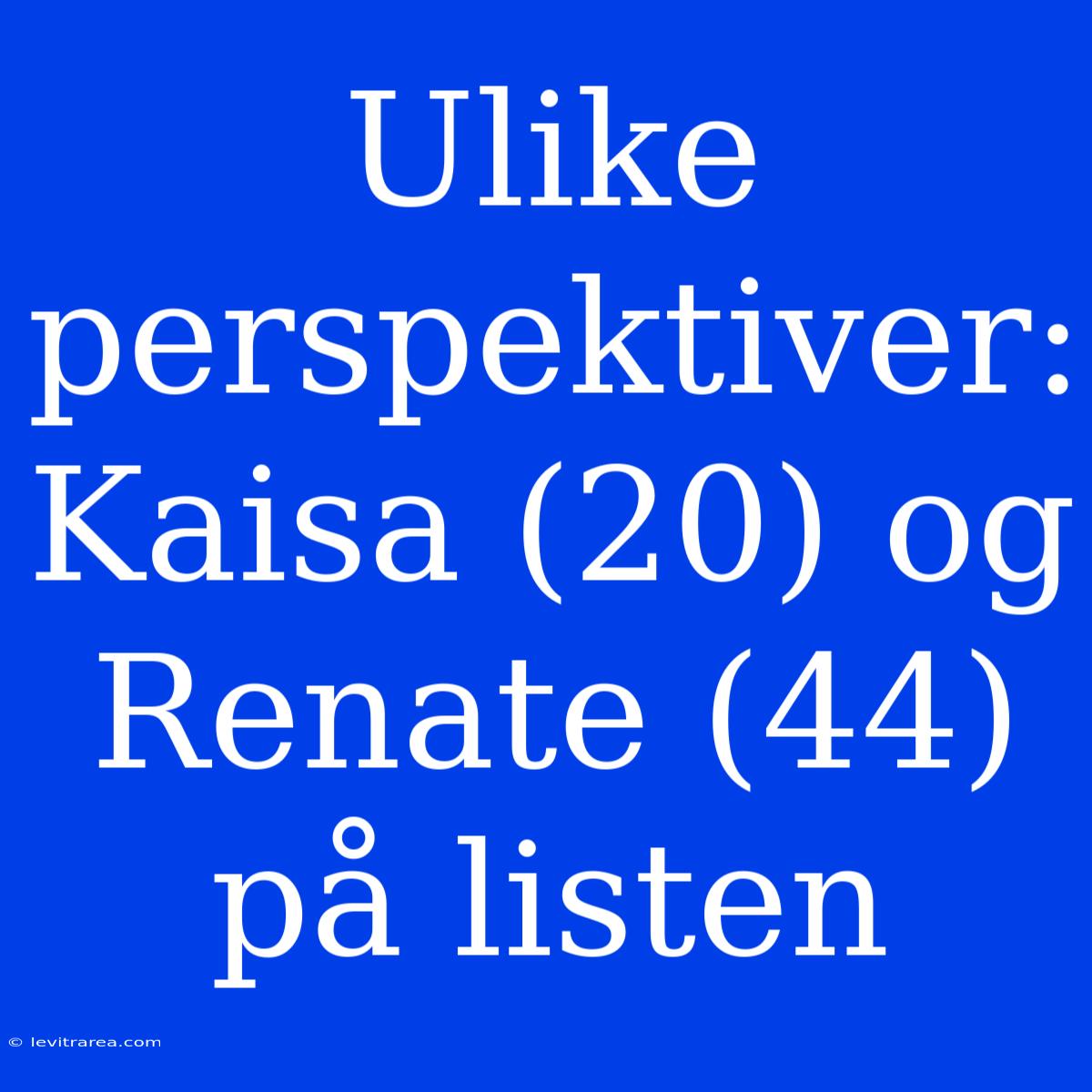 Ulike Perspektiver: Kaisa (20) Og Renate (44) På Listen