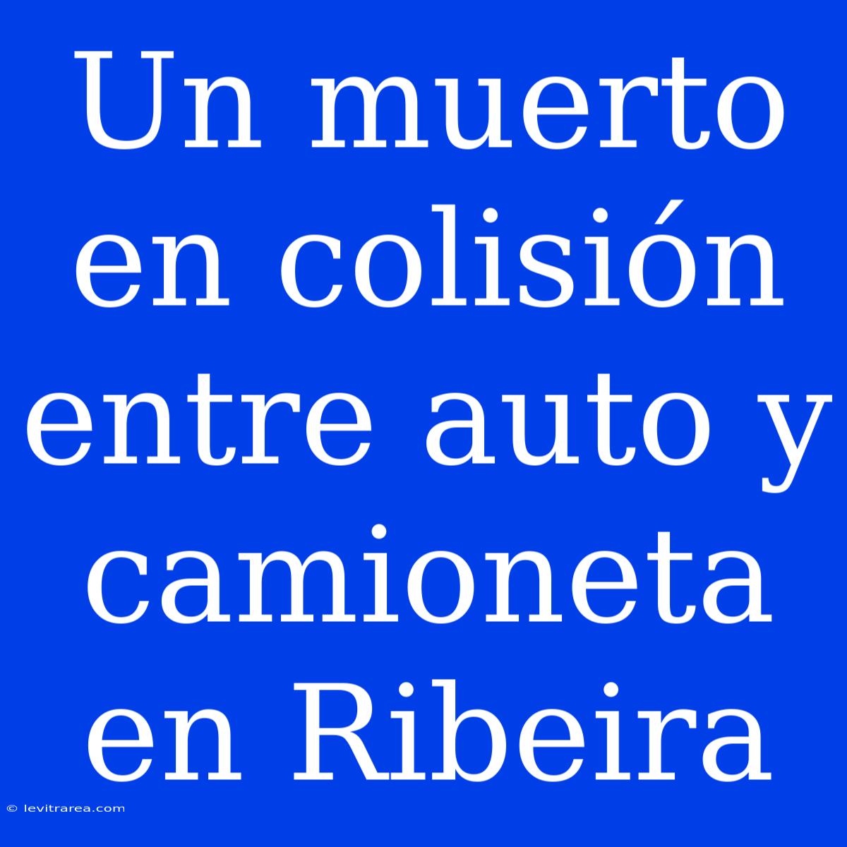 Un Muerto En Colisión Entre Auto Y Camioneta En Ribeira