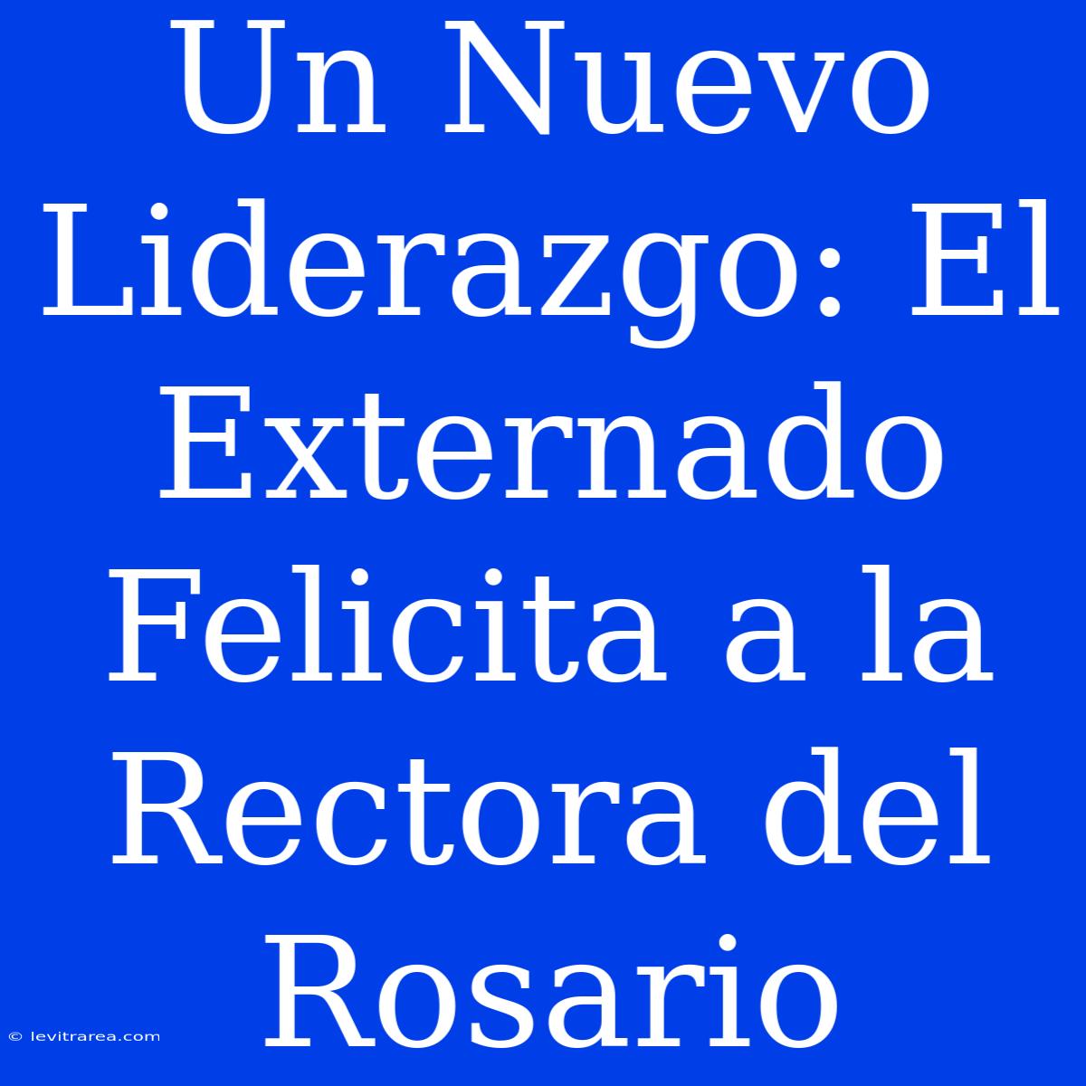 Un Nuevo Liderazgo: El Externado Felicita A La Rectora Del Rosario 